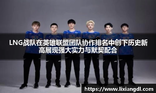 LNG战队在英雄联盟团队协作排名中创下历史新高展现强大实力与默契配合